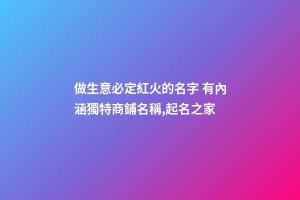 做生意必定紅火的名字 有內涵獨特商鋪名稱,起名之家